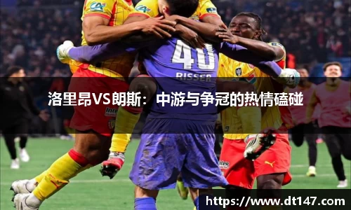 洛里昂VS朗斯：中游与争冠的热情磕碰
