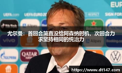 尤尔曼：首回合简直没给阿森纳时机，次回合力求坚持相同的统治力