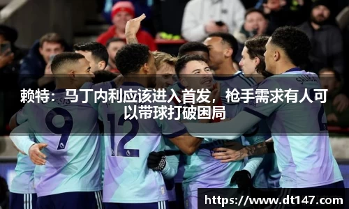 赖特：马丁内利应该进入首发，枪手需求有人可以带球打破困局